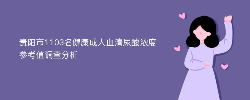 贵阳市1103名健康成人血清尿酸浓度参考值调查分析