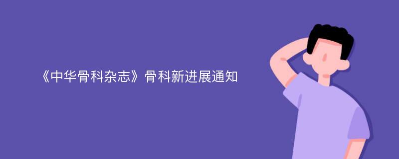 《中华骨科杂志》骨科新进展通知