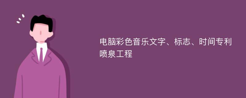 电脑彩色音乐文字、标志、时间专利喷泉工程