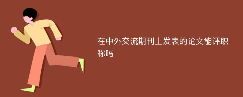 在中外交流期刊上发表的论文能评职称吗