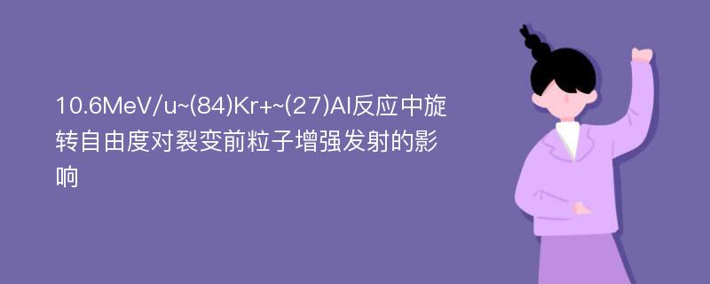 10.6MeV/u~(84)Kr+~(27)Al反应中旋转自由度对裂变前粒子增强发射的影响