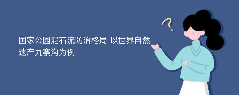 国家公园泥石流防治格局 以世界自然遗产九寨沟为例