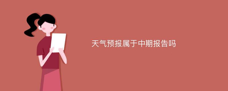 天气预报属于中期报告吗