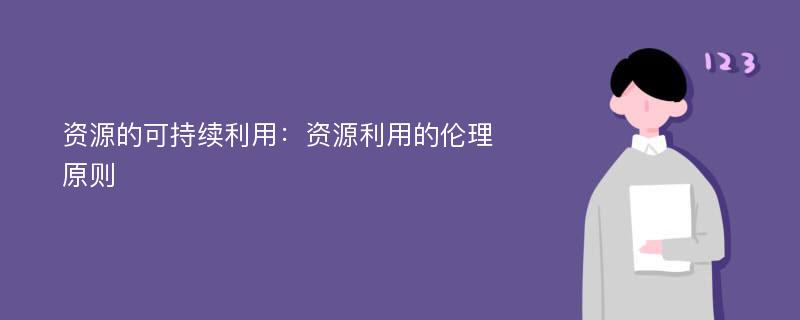 资源的可持续利用：资源利用的伦理原则