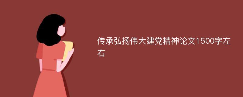 传承弘扬伟大建党精神论文1500字左右