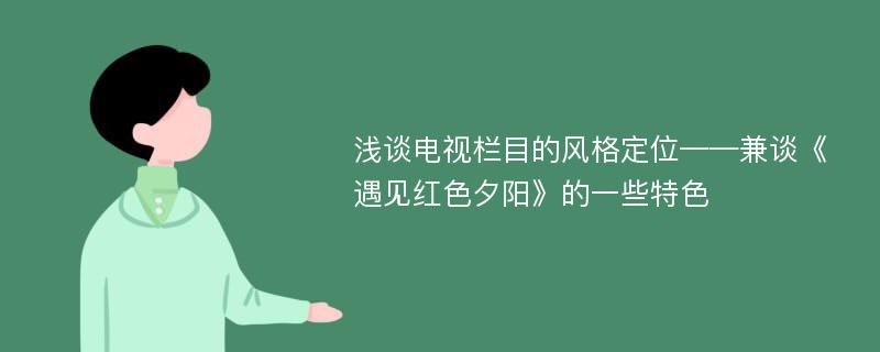 浅谈电视栏目的风格定位——兼谈《遇见红色夕阳》的一些特色