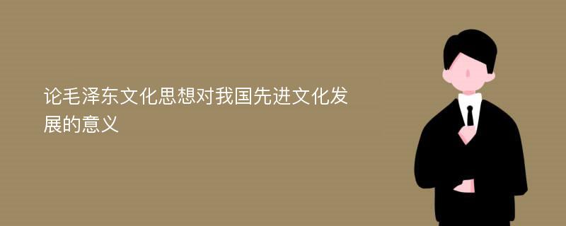 论毛泽东文化思想对我国先进文化发展的意义