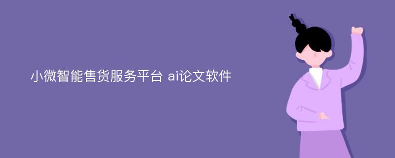 小微智能售货服务平台 ai论文软件