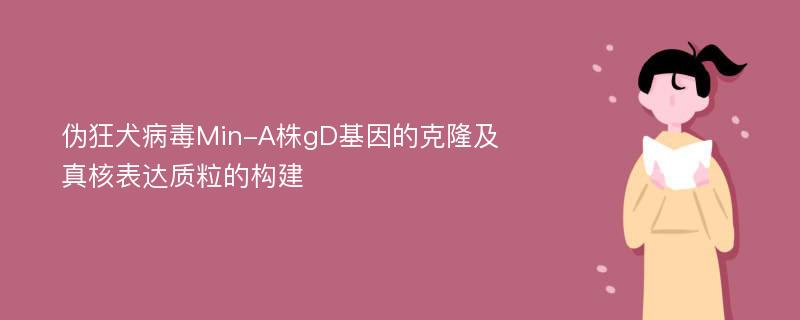 伪狂犬病毒Min-A株gD基因的克隆及真核表达质粒的构建