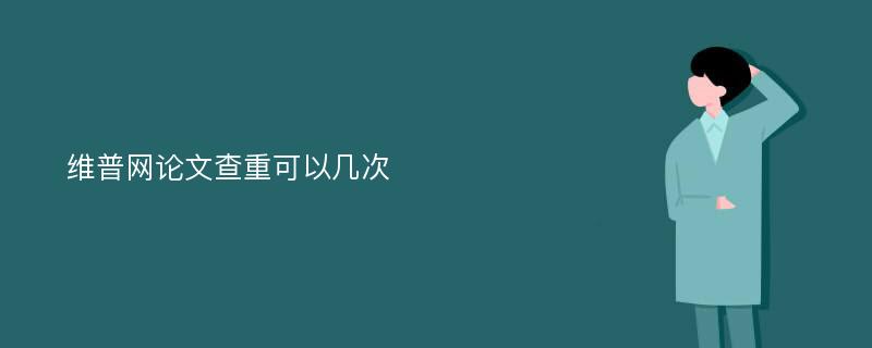 维普网论文查重可以几次