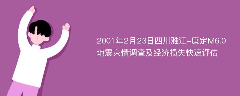 2001年2月23日四川雅江-康定M6.0地震灾情调查及经济损失快速评估