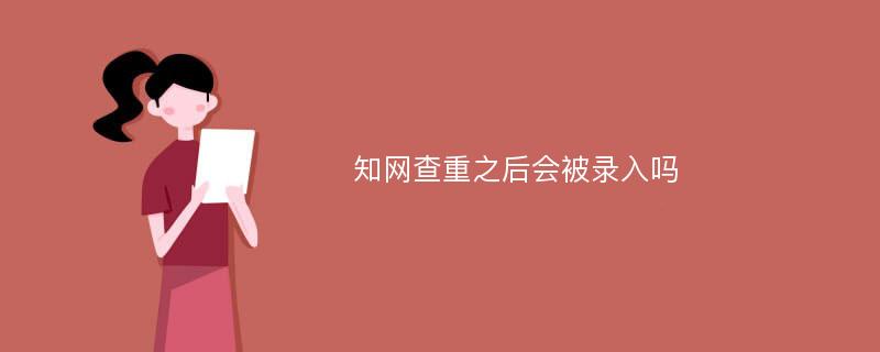 知网查重之后会被录入吗