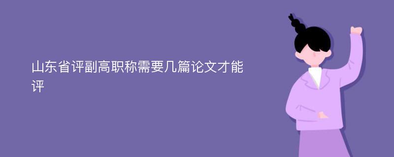 山东省评副高职称需要几篇论文才能评