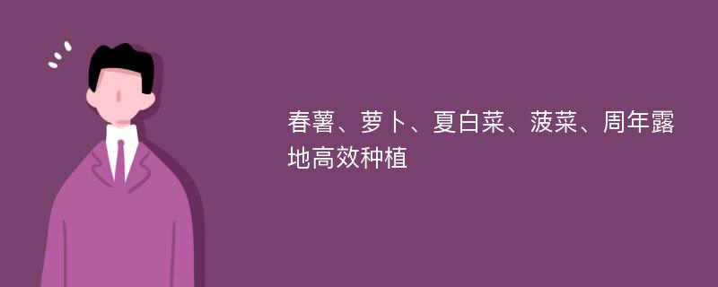 春薯、萝卜、夏白菜、菠菜、周年露地高效种植