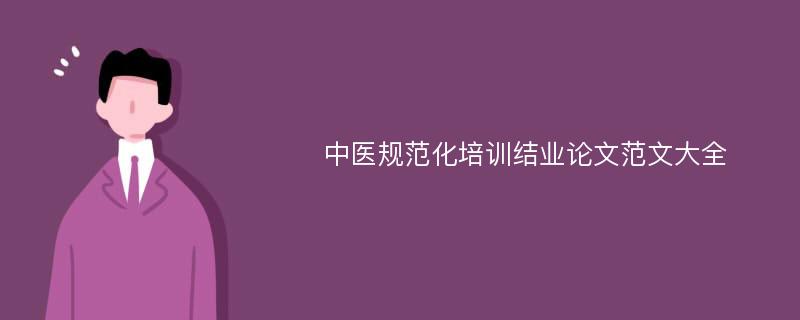 中医规范化培训结业论文范文大全