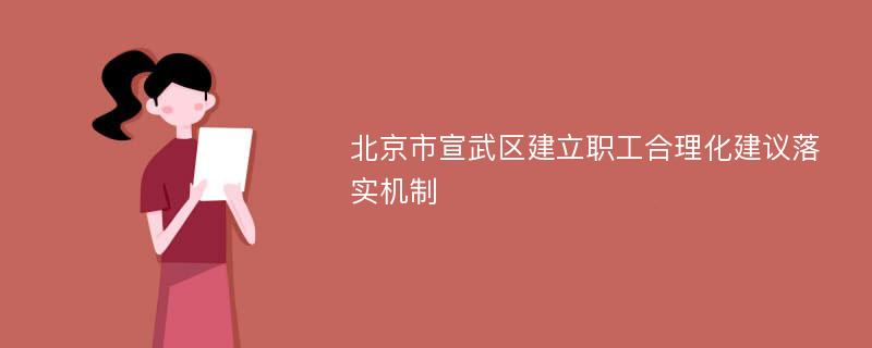 北京市宣武区建立职工合理化建议落实机制