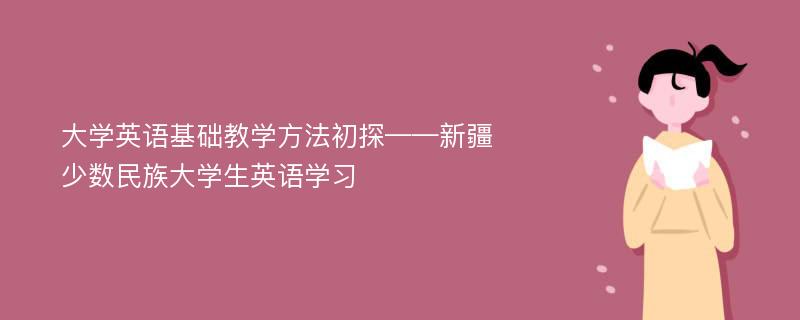 大学英语基础教学方法初探——新疆少数民族大学生英语学习