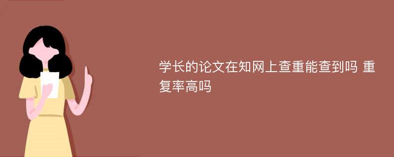 学长的论文在知网上查重能查到吗 重复率高吗