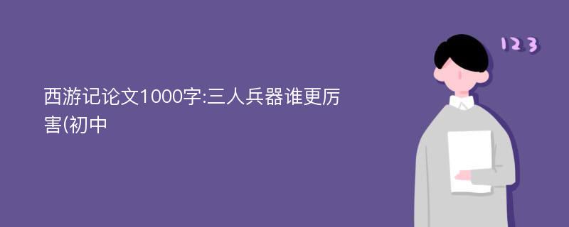 西游记论文1000字:三人兵器谁更厉害(初中