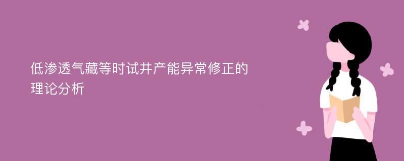 低渗透气藏等时试井产能异常修正的理论分析