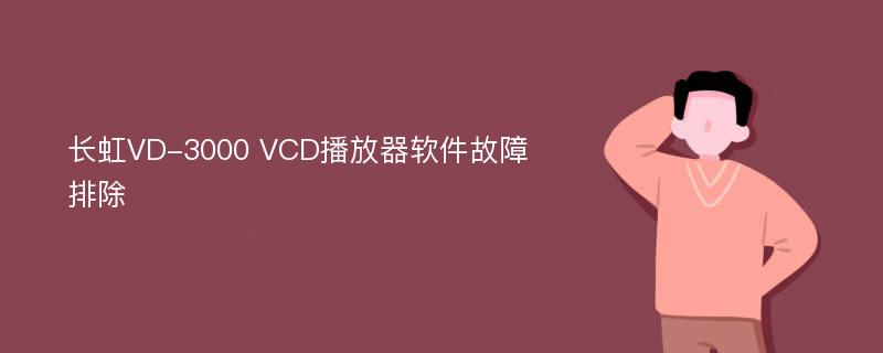 长虹VD-3000 VCD播放器软件故障排除