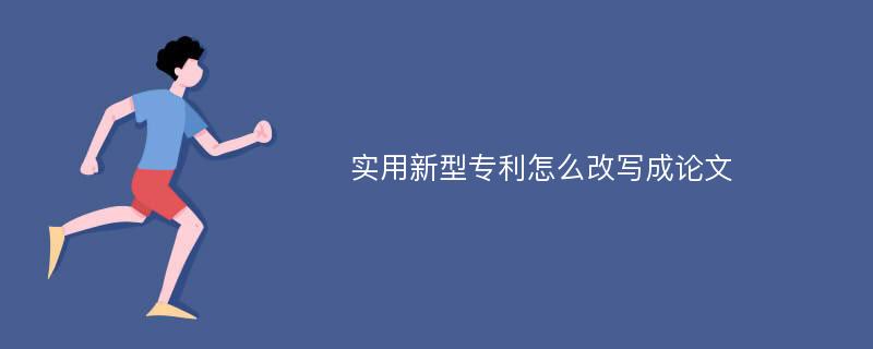 实用新型专利怎么改写成论文