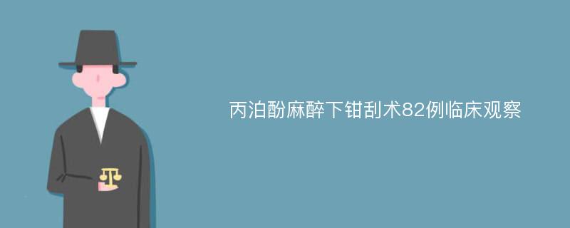 丙泊酚麻醉下钳刮术82例临床观察