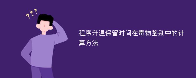 程序升温保留时间在毒物鉴别中的计算方法