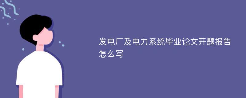 发电厂及电力系统毕业论文开题报告怎么写