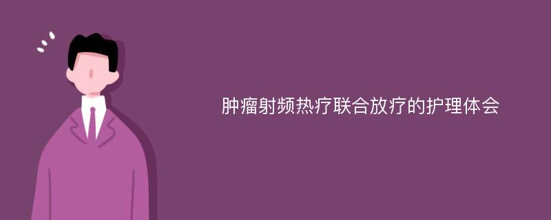 肿瘤射频热疗联合放疗的护理体会