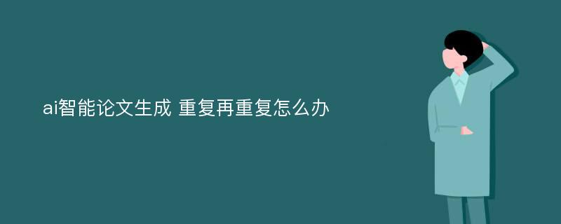 ai智能论文生成 重复再重复怎么办