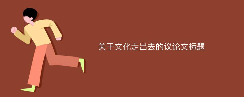 关于文化走出去的议论文标题