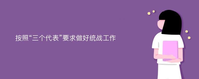 按照“三个代表”要求做好统战工作