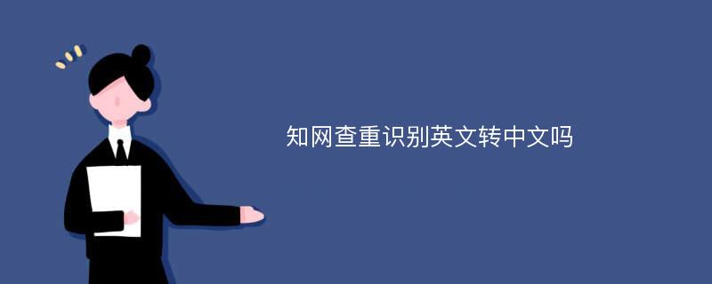 知网查重识别英文转中文吗