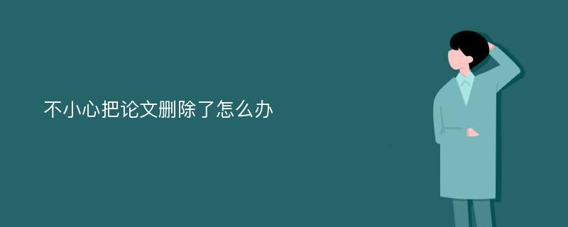 不小心把论文删除了怎么办