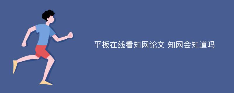 平板在线看知网论文 知网会知道吗