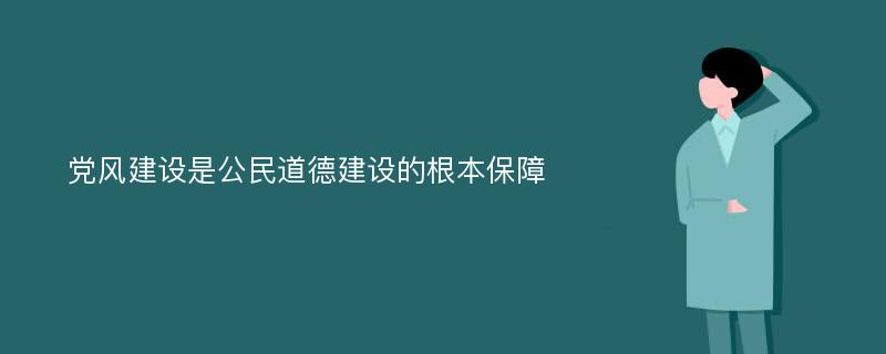 党风建设是公民道德建设的根本保障