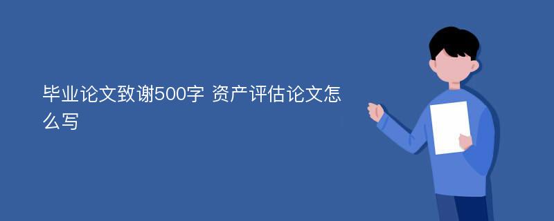 毕业论文致谢500字 资产评估论文怎么写