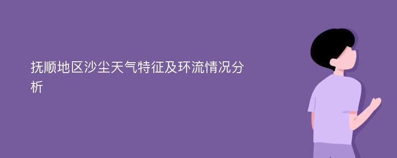 抚顺地区沙尘天气特征及环流情况分析