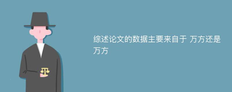 综述论文的数据主要来自于 万方还是万方