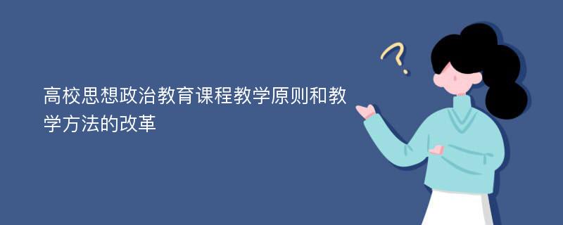 高校思想政治教育课程教学原则和教学方法的改革