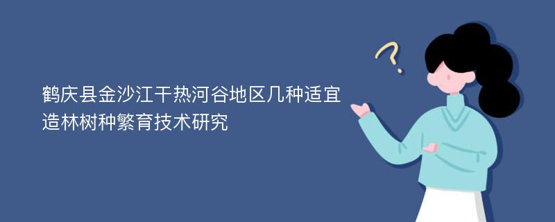 鹤庆县金沙江干热河谷地区几种适宜造林树种繁育技术研究