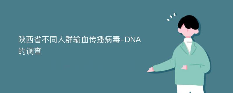 陕西省不同人群输血传播病毒-DNA的调查