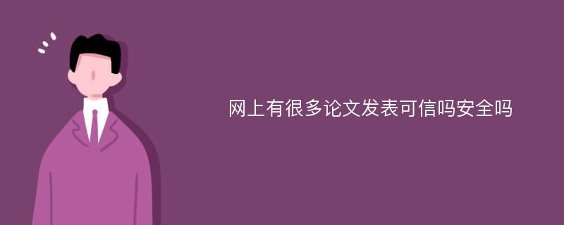 网上有很多论文发表可信吗安全吗