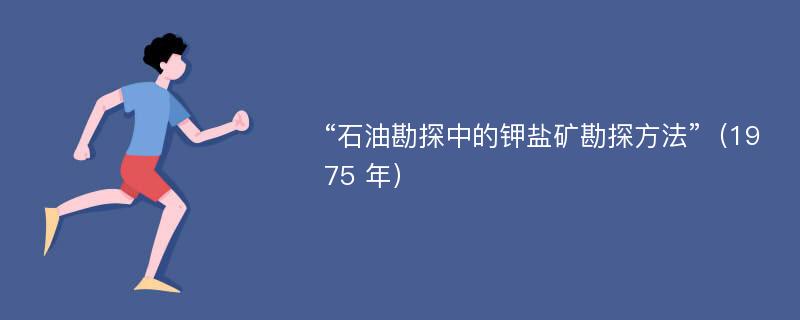 “石油勘探中的钾盐矿勘探方法”（1975 年）