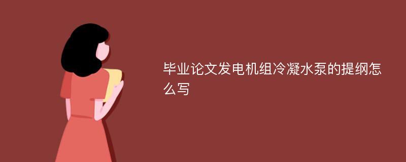 毕业论文发电机组冷凝水泵的提纲怎么写