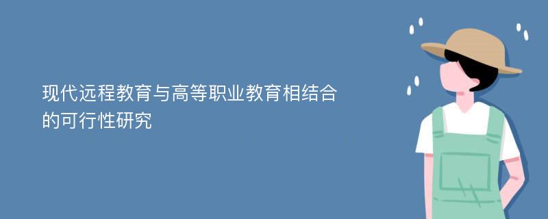 现代远程教育与高等职业教育相结合的可行性研究