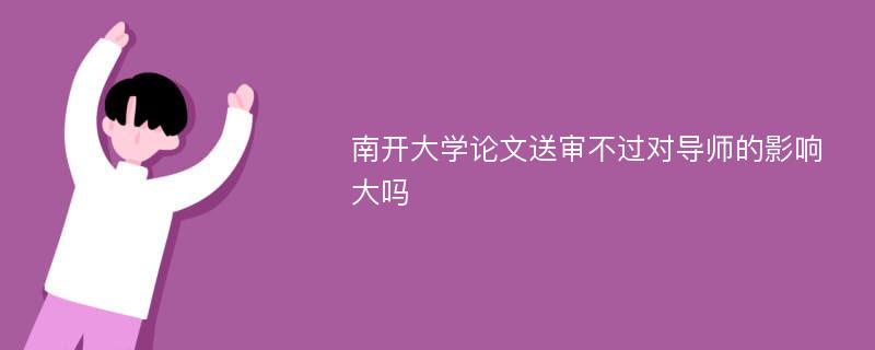 南开大学论文送审不过对导师的影响大吗