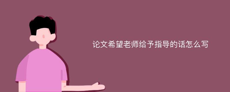 论文希望老师给予指导的话怎么写