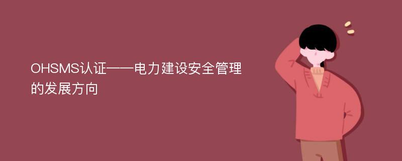 OHSMS认证——电力建设安全管理的发展方向